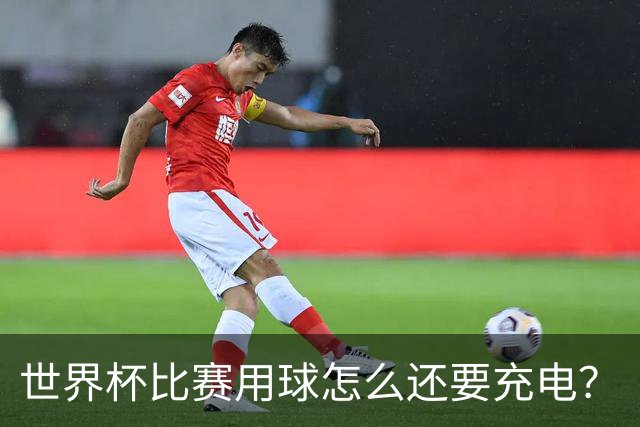 世界杯比赛用球怎么还要充电？