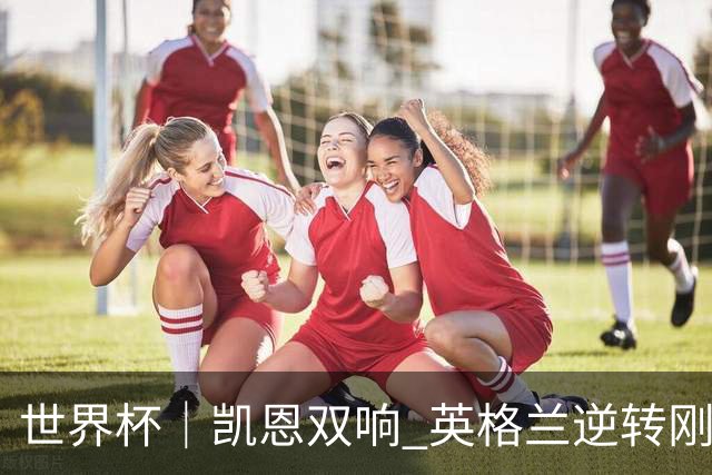 世界杯｜凯恩双响 英格兰逆转刚果（金）晋级16强