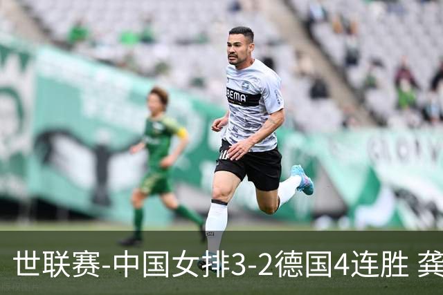 世联赛-中国女排3-2德国4连胜 龚翔宇夺赛点庄宇珊27分