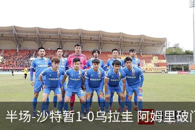 半场-沙特暂1-0乌拉圭 阿姆里破门比尼亚斯失良机穆斯莱拉神扑