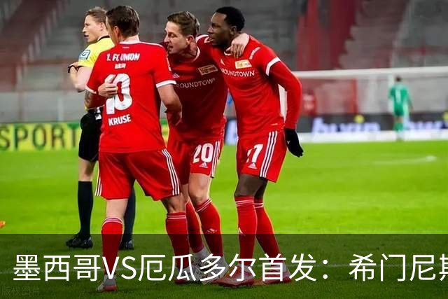 墨西哥VS厄瓜多尔首发：希门尼斯先发 帕乔凯塞多出战