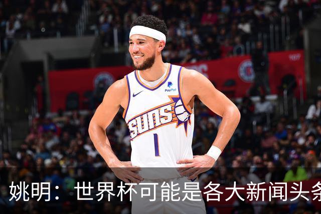 姚明：世界杯可能是各大新闻头条 但篮球在中国受欢迎程度可以比肩足球