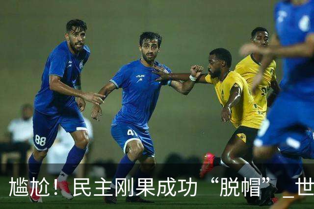 尴尬！民主刚果成功“脱帽” 世界杯0球0分球队只剩国足印尼