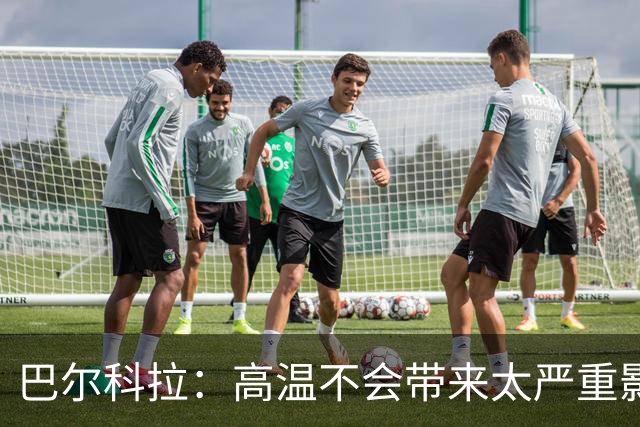 巴尔科拉：高温不会带来太严重影响，德尚让我注意和姆巴佩换位