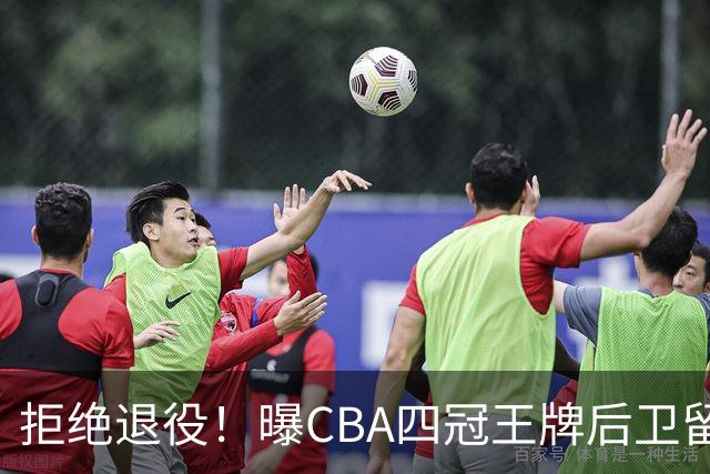 拒绝退役！曝CBA四冠王牌后卫留守上海男篮，再次携手张镇麟冲击总冠军