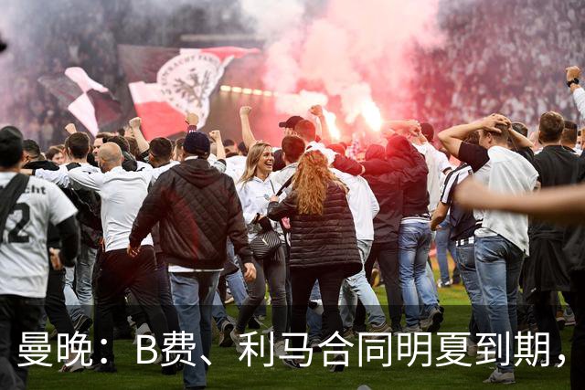曼晚：B费、利马合同明夏到期，曼联有两人的续约选项