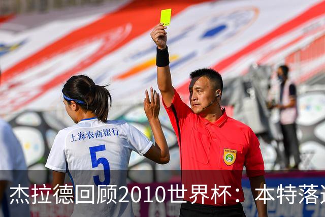 杰拉德回顾2010世界杯：本特落选+费迪南德缺阵，对我们影响很大