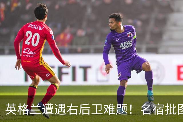 英格兰遭遇右后卫难题！名宿批图赫尔：不带阿诺德是个错误